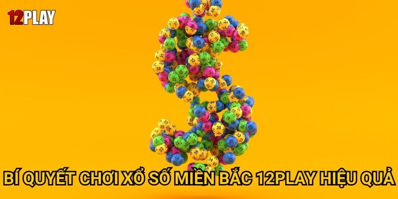 Bí quyết chơi xổ số miền Bắc 12play hiệu quả