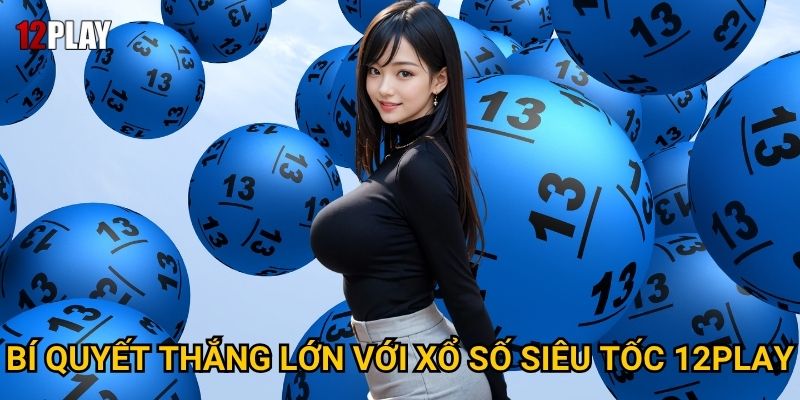 Bí quyết thắng lớn với xổ số siêu tốc 12play