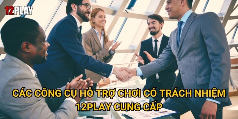 Các công cụ hỗ trợ chơi có trách nhiệm 12play cung cấp