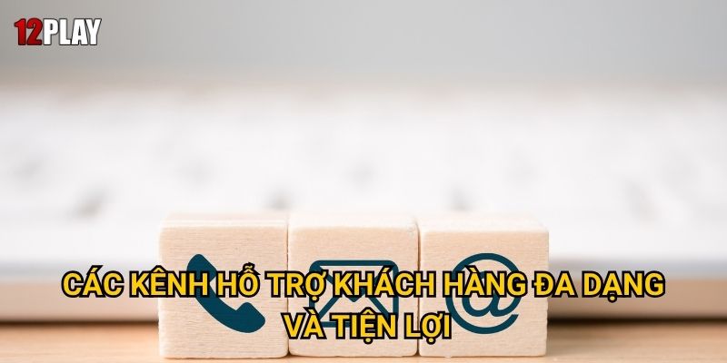 Khi nào và bằng cách nào để liên hệ với 12play hiệu quả nhất? 1 Các kênh hỗ trợ khách hàng đa dạng và tiện lợi