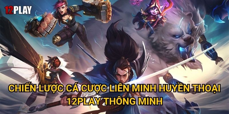 Chiến lược cá cược liên minh huyền thoại 12play thông minh