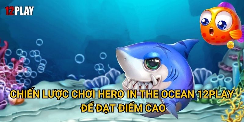 Chiến lược chơi Hero In The Ocean 12play để đạt điểm cao