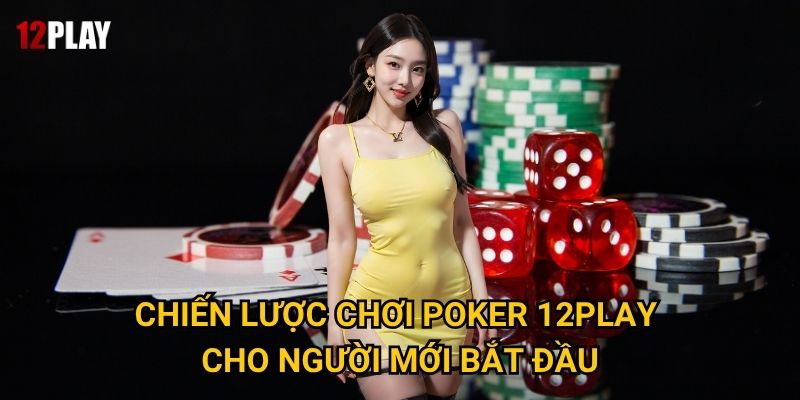 Tại sao Poker được coi là môn thể thao trí tuệ tại 12play? 3 Chiến lược chơi Poker 12play cho người mới bắt đầu