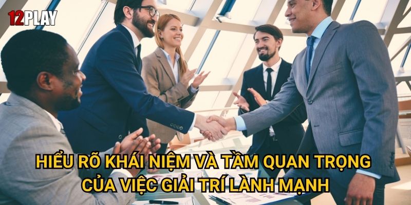 Hiểu rõ khái niệm và tầm quan trọng của việc giải trí lành mạnh