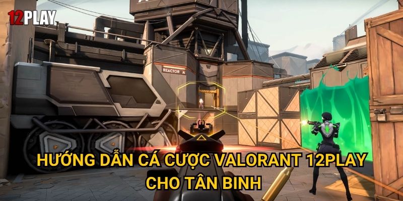Hướng dẫn cá cược Valorant 12play cho tân binh