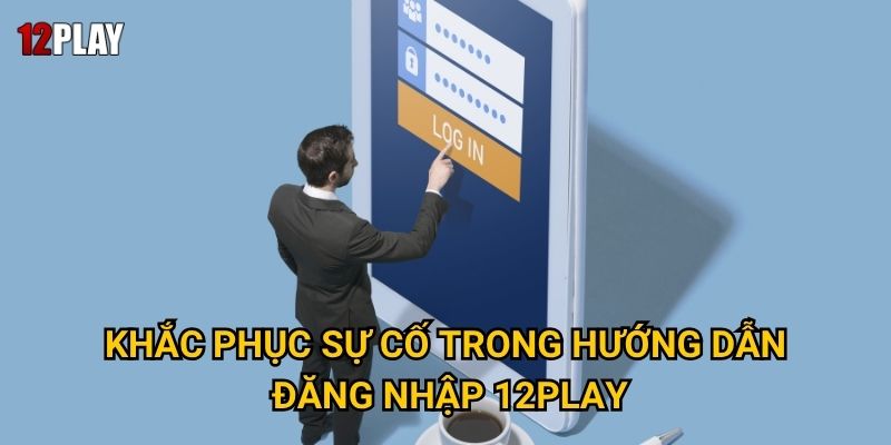 Khắc phục sự cố trong hướng dẫn đăng nhập 12play