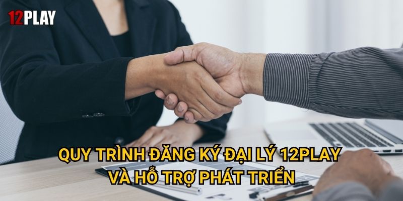 Làm thế nào để thành công trong việc đăng ký đại lý tại 12play? 2 Quy trình đăng ký đại lý 12play và hỗ trợ phát triển
