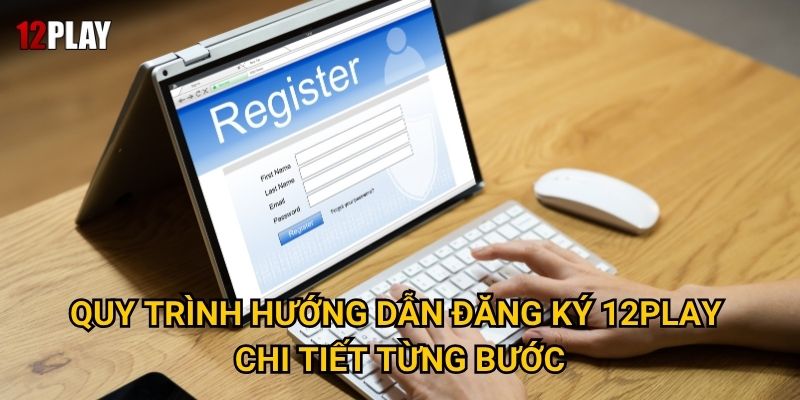 Quy trình hướng dẫn đăng ký 12play chi tiết từng bước
