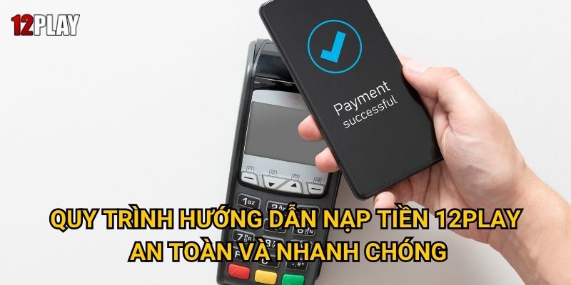 Những gì bạn cần biết về hướng dẫn nạp tiền tại 12play? 2 Quy trình hướng dẫn nạp tiền 12play an toàn và nhanh chóng