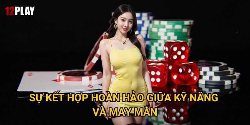 Tại sao Poker được coi là môn thể thao trí tuệ tại 12play? 2 Sự kết hợp hoàn hảo giữa kỹ năng và may mắn