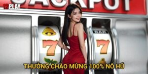 Tại sao Thưởng Chào Mừng 100% Nổ Hũ lại hấp dẫn tại 12play?